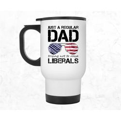 Dad Trying Not to Raise Liberals Mug, Republican Dad Travel Mug, Funny Conservative Dad Tumbler, Father's Day Fourth of
