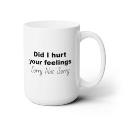 Did I hurt your feelings Sorry Not Sorry coffee muggiftmug
