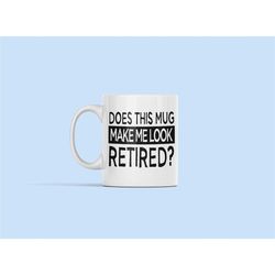 Does This Mug Make Me Look Retired, Funny Retirement Mug, Retired Mug, Retirement Party Gift, Retirement Present, Retire