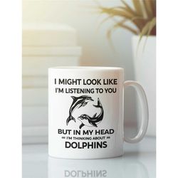 Dolphin Mug, Dolphin Lover Gift, I Might Look Like I'm Listening to You but In My Head I'm Thinking About Dolphins, Funn