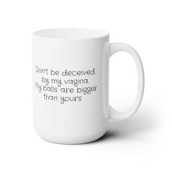 Don't be deceived by my vagina my balls are bigger than yours coffee muggiftfunny 1