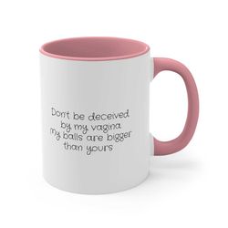 Don't be deceived by my vagina my balls are bigger then yours -  Accent Coffee Mug, 11oz 1