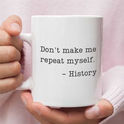 Don't Make Me Repeat Myself Mug, Gift For History Teacher, Funny Mug For History Teacher, Graduation Gift, Custom Gift F