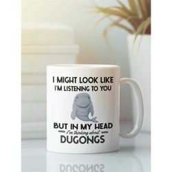 Dugong Mug, Dugong Gifts, Funny Dugong Coffee Cup, I Might Look Like I'm Listening to You but in my Head I'm Thinking Ab