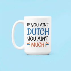 Dutch Mug, Dutch Gifts, if You Ain't Dutch You Ain't Much, Funny Netherlands Mug, Aren't Dutch Arent's Much, Dutch Perso
