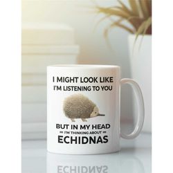 Echidna Mug, Funny Echidna Gift, I Might Look Like I'm Listening to You but In My Head I'm Thinking About Echidnas, Echi