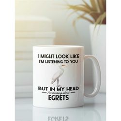 Egret Mug, Egret Gifts, I might look like I'm listening to you but in my head I'm thinking about egrets, Funny Egret Her