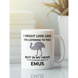 Emu Cup, Funny Emu Gift, Emu Mug, I Might Look Like I'm Listening to You but In My Head I'm Thinking About Emus, Emu Lov