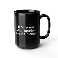 Excuse me your opinion doesn't matter Coffee MugGiftFunny