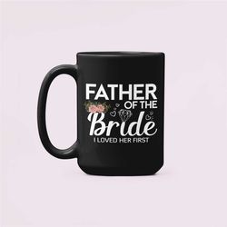 Father of the Bride Mug, I Loved Her First, Father of the Bride Gift, Funny Wedding Gifts, Wedding Dad Coffee Cup, Daddy