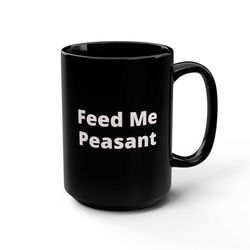 Feed Me Peasant coffee muggiftfunny