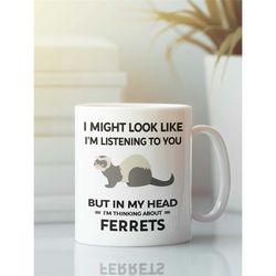 Ferret Mug, Ferret Lover Gifts, I Might Look Like I'm Listening to You but In My Head I'm Thinking About Ferrets, Cute F