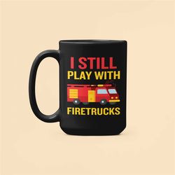 Firefighter Gifts, Fireman Mug, I Still Play With Firetrucks, Fire Truck Coffee Mug, Fire Chief Gifts, Still Plays With