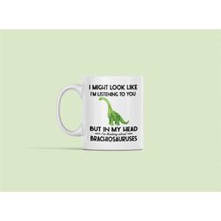 Brachiosaurus Gifts, Funny Brachiosaurus Mug, I Might Look Like I'm Listening to You but In My Head I'm Thinking About B