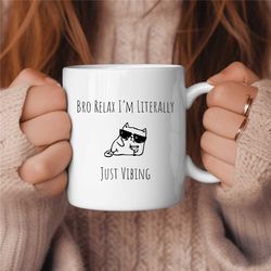 Bro Relax I'm Literally Just Vibing Cat Coffee Mug, Just Vibing Coffee Mug, Chillin Coffee Mug, Funny Coffee Mug, Funny