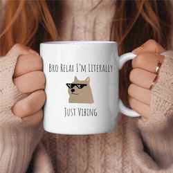 Bro Relax I'm Literally Just Vibing Doge Coffee Mug, Just Vibin Coffee Mug, Chillin Coffee Mug, Funny Coffee Mug, Funny