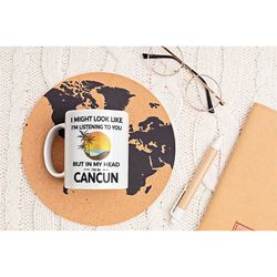 Cancun Gifts, Cancun Mug, Cancun Vacation Coffee Mug, I Might Look Like I'm Listening to You in My Head I'm in Cancun, C
