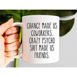 Chance Made Us Coworkers Crazy Psycho Shit Made Us Friends Mug, Funny Coffee Mug For Friends, Colleague Leaving, Coworke