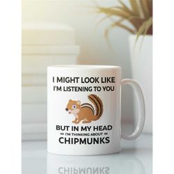Chipmunk Mug, Funny Chipmunk Gift, I Might Look Like I'm Listening to You but In My Head I'm Thinking About Chipmunks, C