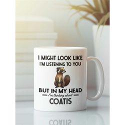 Coati Mug, Coatimundis Gifts, I Might Look Like I'm Listening to You but in My Head I'm Thinking About Coatis, Funny Coa
