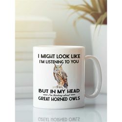 Great Horned Owl Mug, Horned Owl Gifts, Funny Coffee Cup, I Might Look Like I'm Listening to you but I'm Thinking About