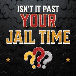 Isn't It Past Your Jail Time Funny Political Quote PNG