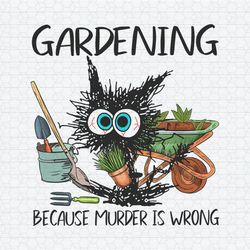 Black Cat Gardening Because Murder Is Wrong PNG