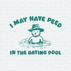 I May Have Peed In The Dating Pool SVG