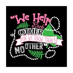 We help each other for we know theres no other, Sorority Svg