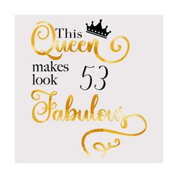 This Queen Makes Look 53 Fabulous Svg, Birthday Svg, Queen Svg, 53th Birthday Svg, 53 Years Old, Fabulous Svg, Crown Svg