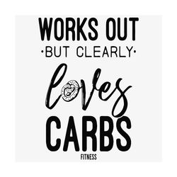 Works Out But Clearly Loves Carbs Svg, Trending Svg, Carbs Svg,Fitness Svg, Workout Shirt, Gym Shirt For Women , Funny G