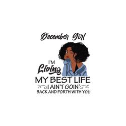 December girl Im living my best life I aint goin back and forth with you, birthday svg, birthday girl, black girl svg, c