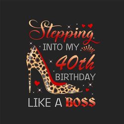 Stepping Into My 40th Birthday Like A Boss Png, Birthday Png, 40th Birthday Png, Turning 40 Png, 40 Years Old, 40th Birt