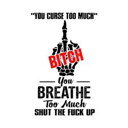 You curse too much bitch you breath svg,svg,saying shirt svg,funny quotes svg,bitch shirt svg,svg cricut, silhouette svg