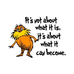 the lorax its not about what it is its about what it can become svg
