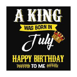 A King Was Born In July Svg, Birthday Svg, Birthday King Svg, July Svg, July Birthday Svg, Crown Svg, King Svg, Birthday