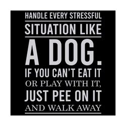 Handle Every Stressful Situation Like A Dog Svg, Trending Svg, Dog Svg, Stressful Situation Svg, Stress Svg, Just Pee On