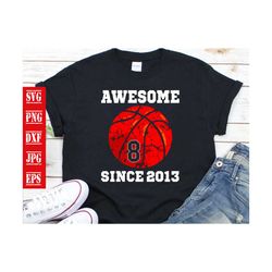 Awesome Since 2013 8 Years Old Birthday Basketball Svg, Birthday Svg, Basketball Svg, Basketball Birthday Svg, Birthday