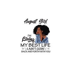 August girl Im living my best life I aint goin back and forth with you, birthday svg, birthday girl, black girl svg, cut