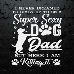 I'd Grow Up To Be A Super Sexy Dog Dad SVG