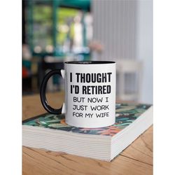 I Thought I'd Retired but now I just Work for my Wife, Retirement Mug