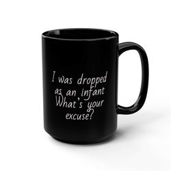 I Was Dropped as an Infant what's your excuse Coffee Funny Coffee Mug 1