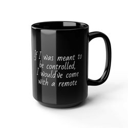If I was meant to be controlled I would've come with a remote coffee Funny Coffee Mug 1