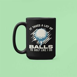 It Takes a Lot of Balls to Golf Like I do, Golfer Gifts, Golf Mug, Funny Golfing Coffee Cup