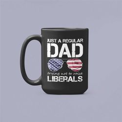Just A Regular Dad Trying Not To Raise Liberals Mug, Republican Mug, Forth Of July, Fathers Day