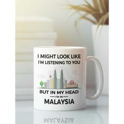 Malaysia Mug, Malaysia Gifts, I Might Look Like I'm Listening to You but In My Head I'm in Malaysia