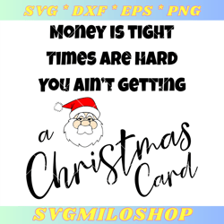Money is Tight Times are Hard You Aint Getting a Christmas Card Svg