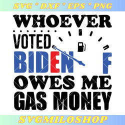 Whoever Voted Biden Owes Me Gas Money Svg, Anti Biden Svg