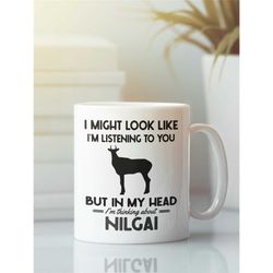 Nilgai Gifts, Nilgai Mug, I Might Look Like I'm Listening to You but in My Head I'm Thinking About Nilgai, Funny Nilgai