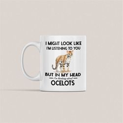 Ocelot Gifts, Funny Ocelot Mug, I might look like I'm listening to you but in my head I'm thinking about Ocelots, Cute O